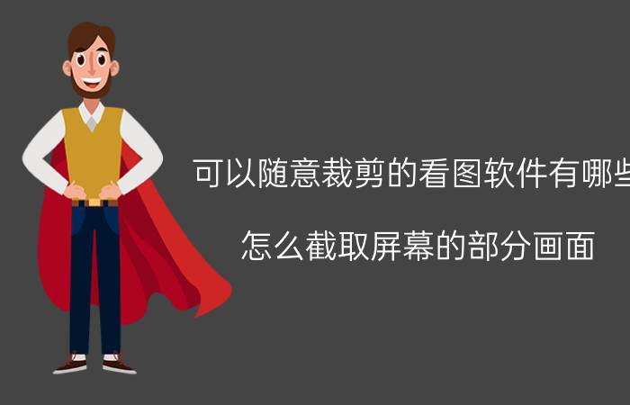 可以随意裁剪的看图软件有哪些 怎么截取屏幕的部分画面？